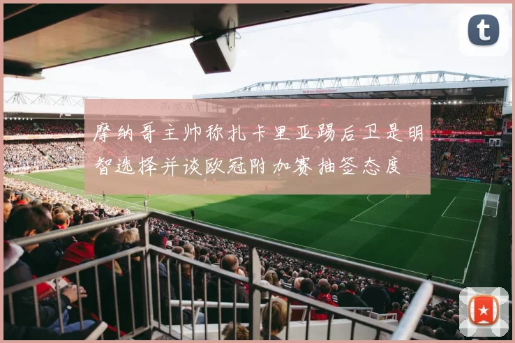 摩纳哥主帅称扎卡里亚踢后卫是明智选择并谈欧冠附加赛抽签态度