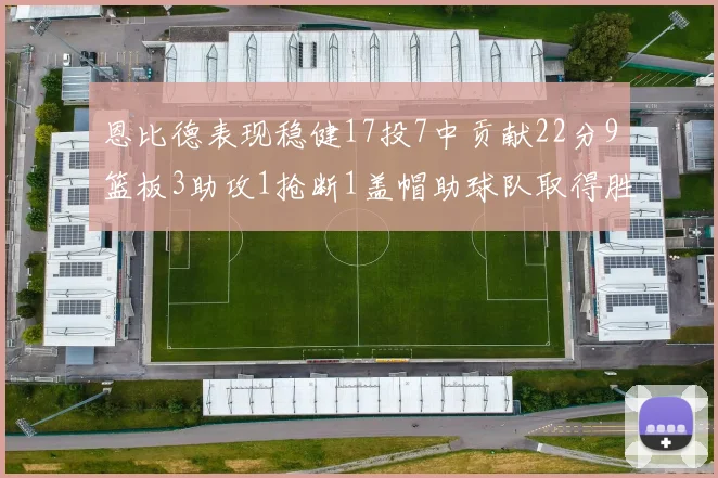 恩比德表现稳健17投7中贡献22分9篮板3助攻1抢断1盖帽助球队取得胜利
