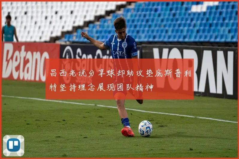 昌西老说分享球却助攻垫底斯普利特坚持理念展现团队精神