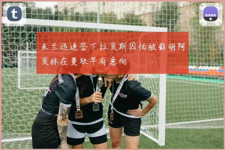 米兰迅速签下拉莫斯因怕被截胡阿莫林在曼联早有意向