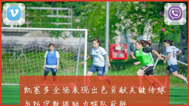 凯塞多全场表现出色贡献关键传球与防守数据助力球队获胜