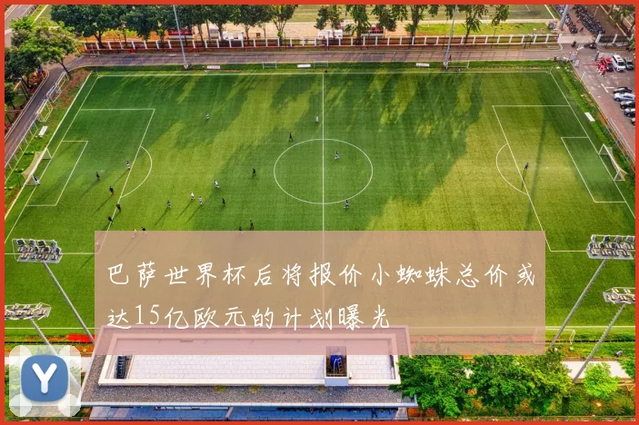 巴萨世界杯后将报价小蜘蛛总价或达15亿欧元的计划曝光