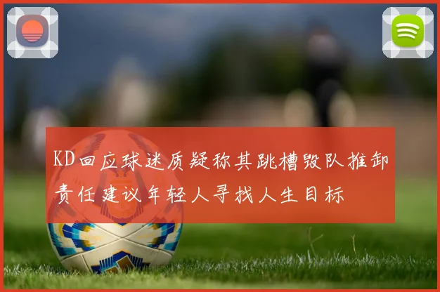 KD回应球迷质疑称其跳槽毁队推卸责任建议年轻人寻找人生目标