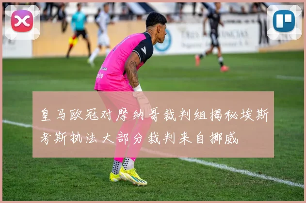 皇马欧冠对摩纳哥裁判组揭秘埃斯考斯执法大部分裁判来自挪威