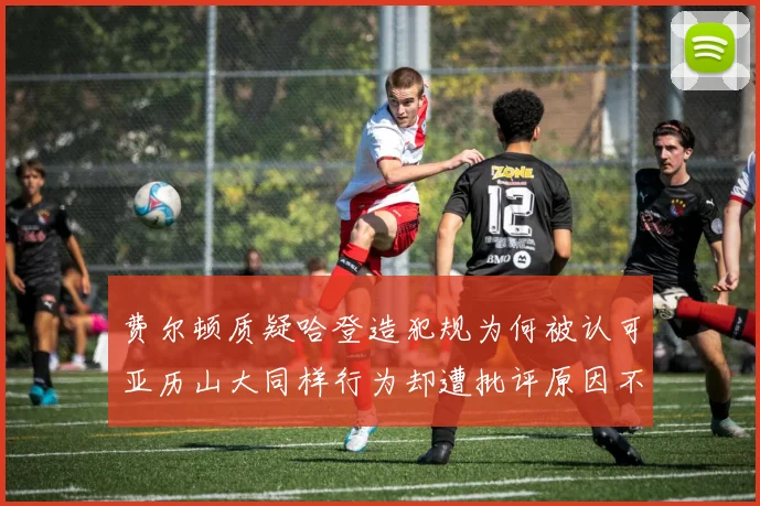 费尔顿质疑哈登造犯规为何被认可亚历山大同样行为却遭批评原因不明