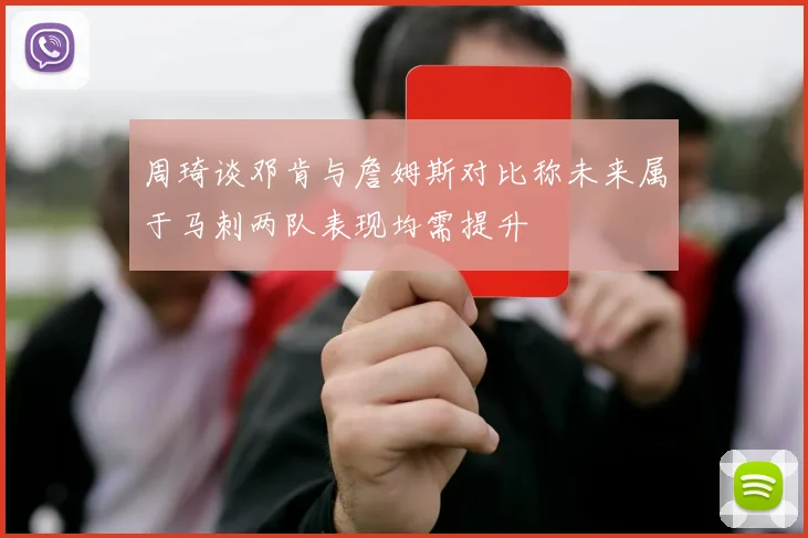 周琦谈邓肯与詹姆斯对比称未来属于马刺两队表现均需提升
