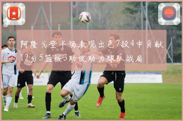 阿隆戈登半场表现出色7投4中贡献12分5篮板3助攻助力球队战局