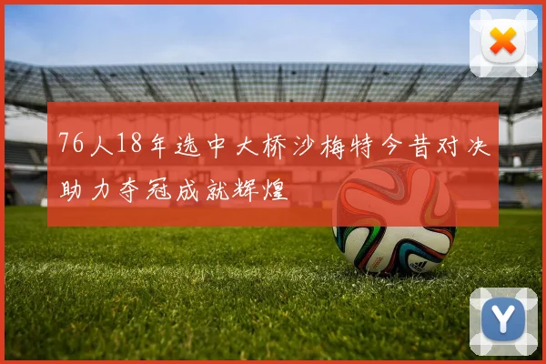 76人18年选中大桥沙梅特今昔对决助力夺冠成就辉煌